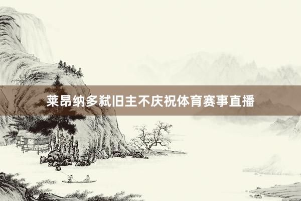 莱昂纳多弑旧主不庆祝体育赛事直播