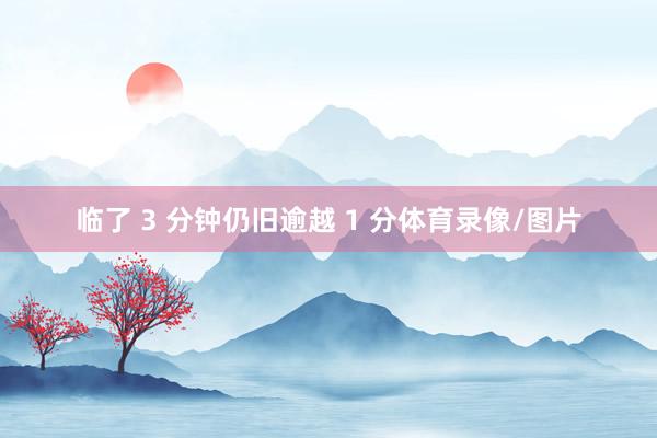 临了 3 分钟仍旧逾越 1 分体育录像/图片