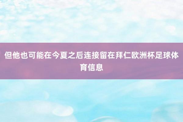 但他也可能在今夏之后连接留在拜仁欧洲杯足球体育信息