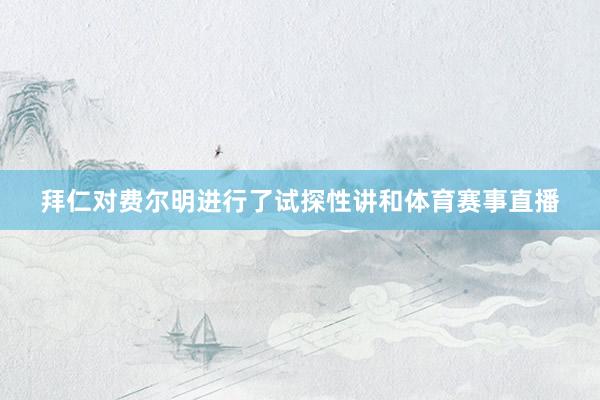 拜仁对费尔明进行了试探性讲和体育赛事直播