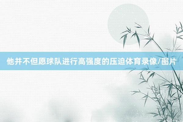 他并不但愿球队进行高强度的压迫体育录像/图片