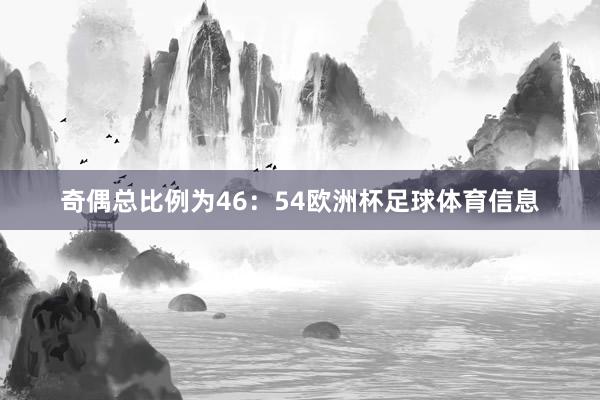 奇偶总比例为46：54欧洲杯足球体育信息