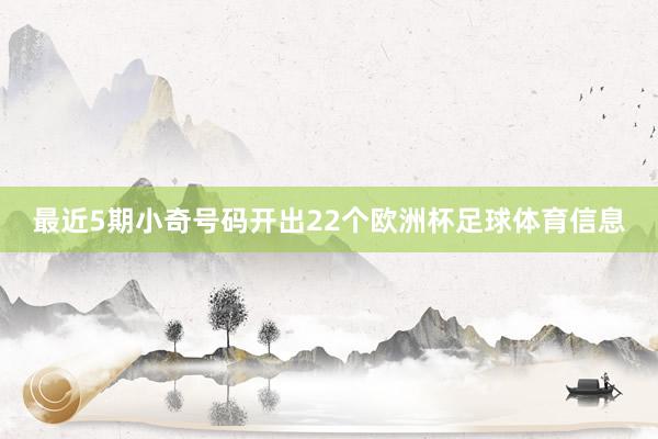最近5期小奇号码开出22个欧洲杯足球体育信息