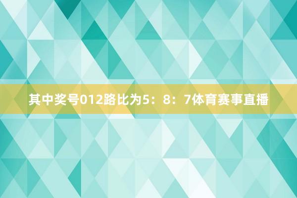 其中奖号012路比为5：8：7体育赛事直播
