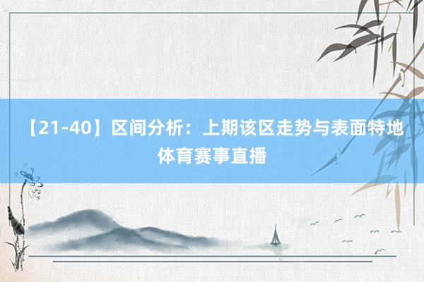 【21-40】区间分析：上期该区走势与表面特地体育赛事直播