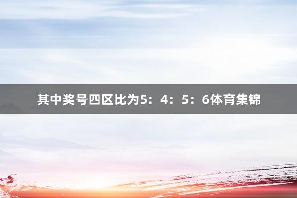 其中奖号四区比为5：4：5：6体育集锦