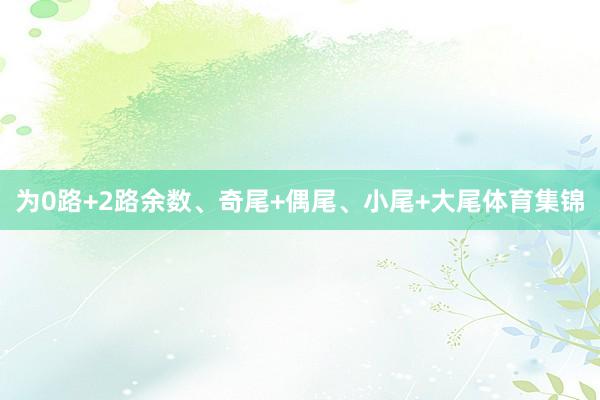 为0路+2路余数、奇尾+偶尾、小尾+大尾体育集锦