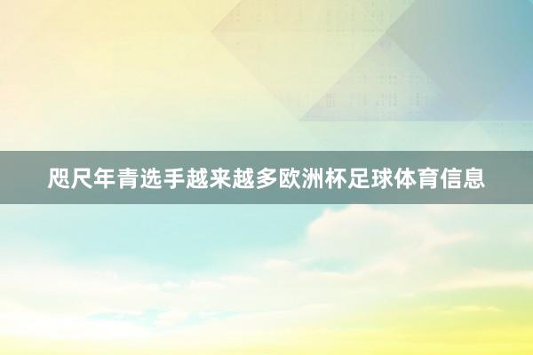咫尺年青选手越来越多欧洲杯足球体育信息