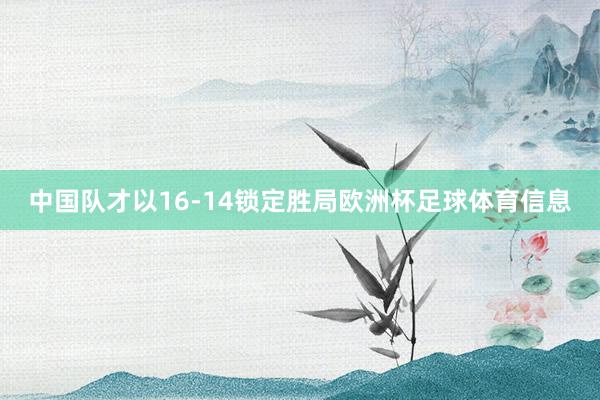 中国队才以16-14锁定胜局欧洲杯足球体育信息
