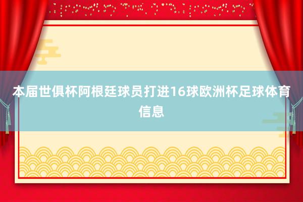 本届世俱杯阿根廷球员打进16球欧洲杯足球体育信息