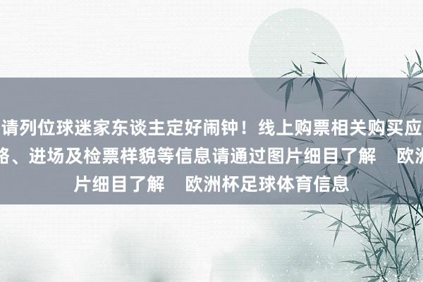 请列位球迷家东谈主定好闹钟！线上购票相关购买应知、优惠群体战略、进场及检票样貌等信息请通过图片细目了解    欧洲杯足球体育信息