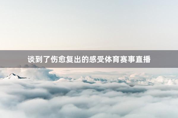 谈到了伤愈复出的感受体育赛事直播