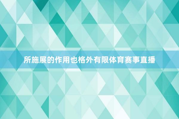 所施展的作用也格外有限体育赛事直播