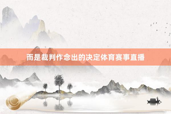 而是裁判作念出的决定体育赛事直播