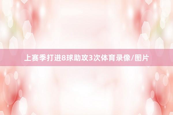 上赛季打进8球助攻3次体育录像/图片