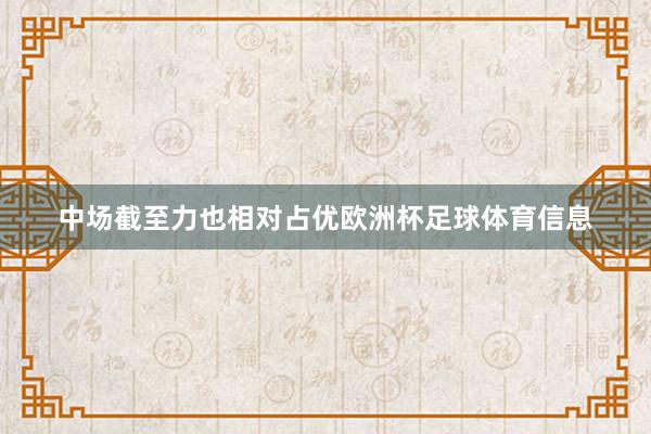 中场截至力也相对占优欧洲杯足球体育信息