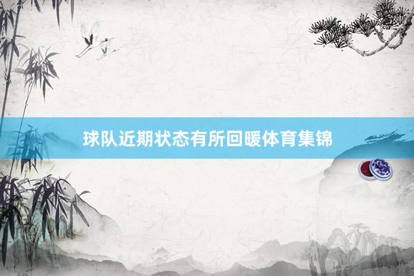 球队近期状态有所回暖体育集锦
