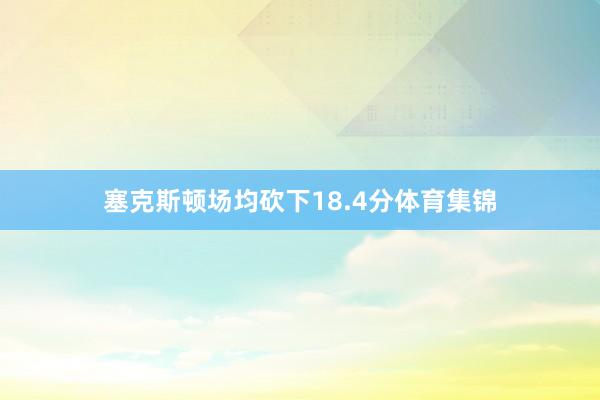 塞克斯顿场均砍下18.4分体育集锦