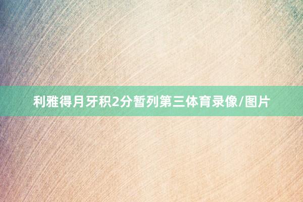 利雅得月牙积2分暂列第三体育录像/图片