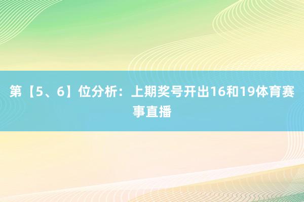 第【5、6】位分析：上期奖号开出16和19体育赛事直播