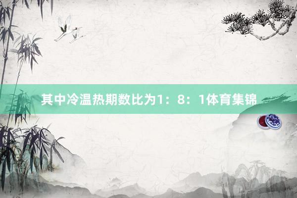其中冷温热期数比为1：8：1体育集锦