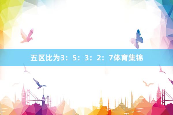 五区比为3：5：3：2：7体育集锦