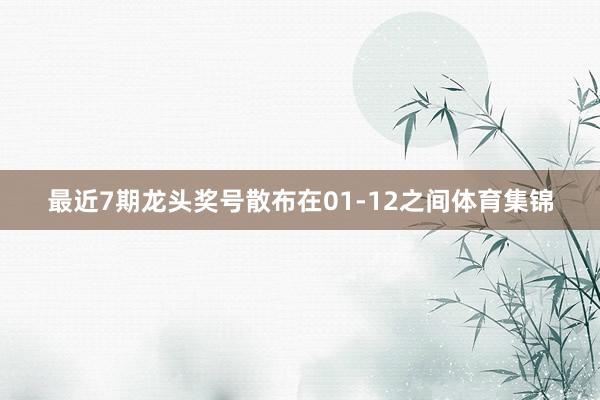 最近7期龙头奖号散布在01-12之间体育集锦