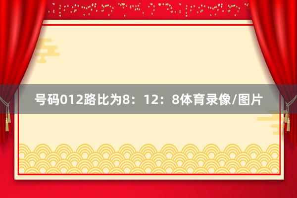 号码012路比为8：12：8体育录像/图片