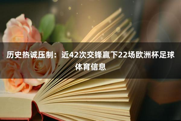 历史热诚压制：近42次交锋赢下22场欧洲杯足球体育信息