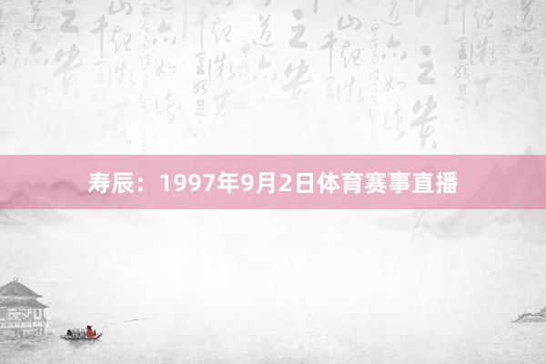 寿辰：1997年9月2日体育赛事直播