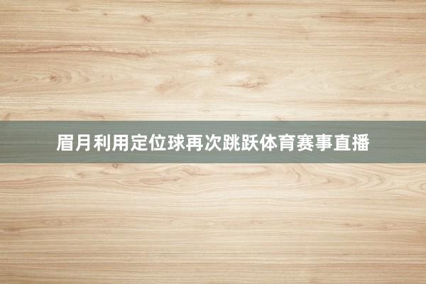 眉月利用定位球再次跳跃体育赛事直播