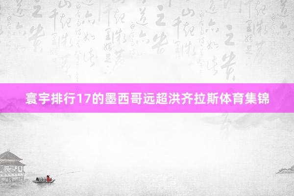 寰宇排行17的墨西哥远超洪齐拉斯体育集锦