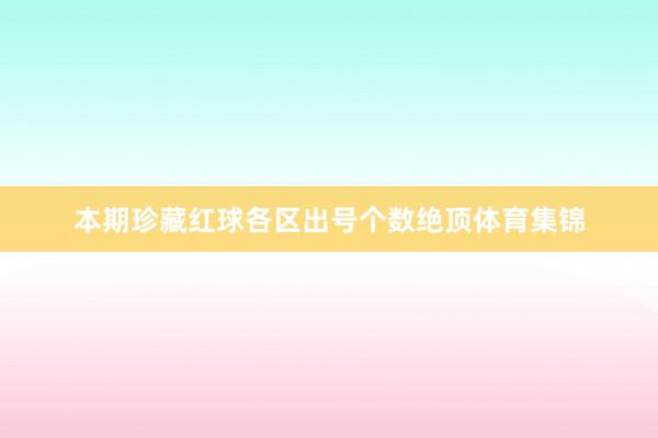 本期珍藏红球各区出号个数绝顶体育集锦