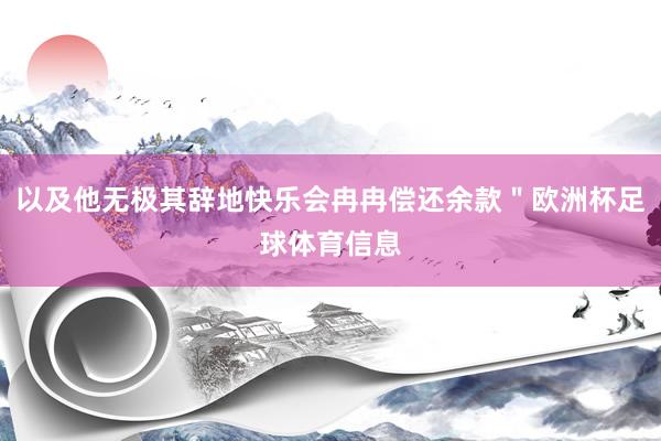 以及他无极其辞地快乐会冉冉偿还余款＂欧洲杯足球体育信息