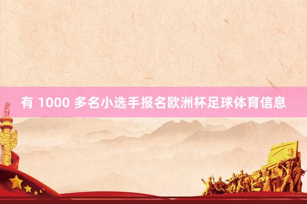 有 1000 多名小选手报名欧洲杯足球体育信息