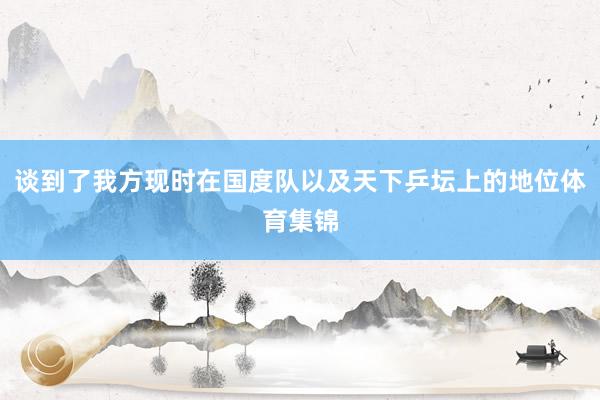 谈到了我方现时在国度队以及天下乒坛上的地位体育集锦