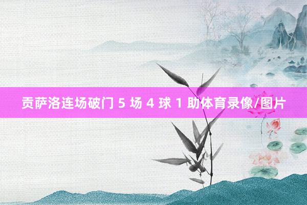 贡萨洛连场破门 5 场 4 球 1 助体育录像/图片