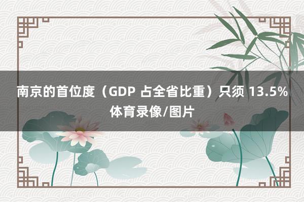 南京的首位度（GDP 占全省比重）只须 13.5%体育录像/图片