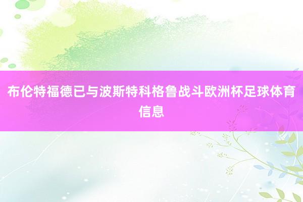 布伦特福德已与波斯特科格鲁战斗欧洲杯足球体育信息