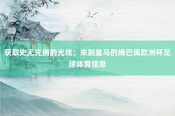 获取史无先例的光线；来到皇马的姆巴佩欧洲杯足球体育信息