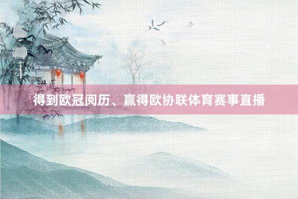 得到欧冠阅历、赢得欧协联体育赛事直播