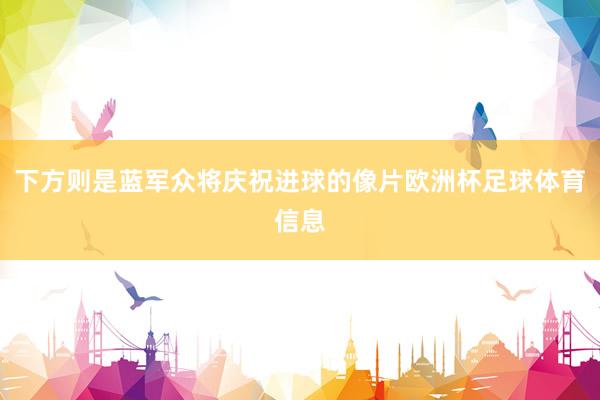 下方则是蓝军众将庆祝进球的像片欧洲杯足球体育信息
