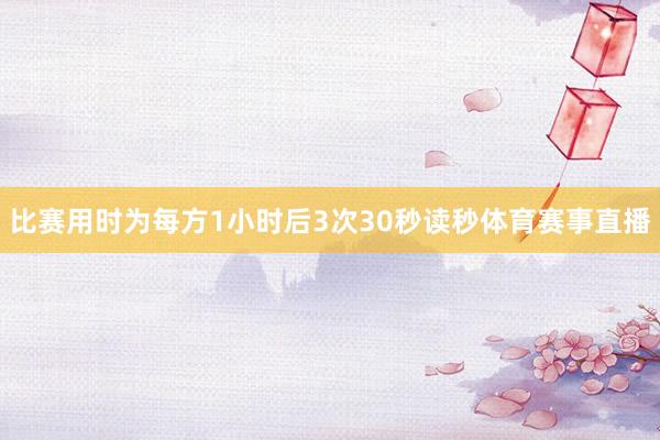 比赛用时为每方1小时后3次30秒读秒体育赛事直播