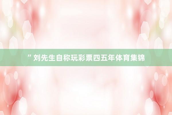 ”刘先生自称玩彩票四五年体育集锦
