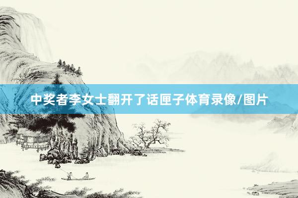 中奖者李女士翻开了话匣子体育录像/图片