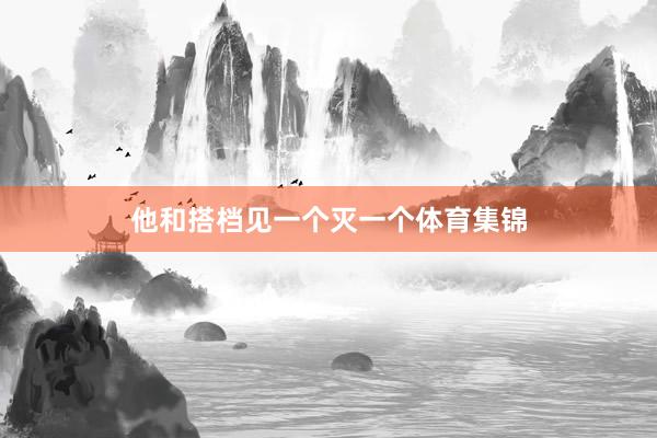 他和搭档见一个灭一个体育集锦