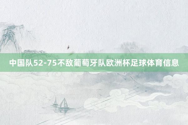中国队52-75不敌葡萄牙队欧洲杯足球体育信息