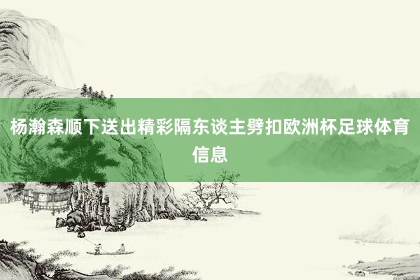 杨瀚森顺下送出精彩隔东谈主劈扣欧洲杯足球体育信息
