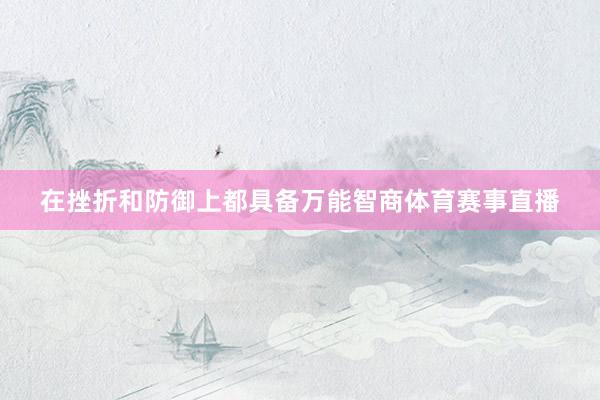 在挫折和防御上都具备万能智商体育赛事直播