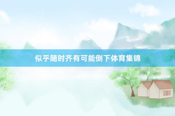 似乎随时齐有可能倒下体育集锦